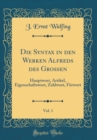 Image for Die Syntax in den Werken Alfreds des Grossen, Vol. 1: Hauptwort, Artikel, Eigenschaftswort, Zahlwort, Furwort (Classic Reprint)