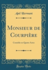 Image for Monsieur de Courpiere: Comedie en Quatre Actes (Classic Reprint)