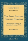 Image for The First Lines of English Grammar: Being a Brief Abstract of the Author&#39;s Larger Work (Classic Reprint)