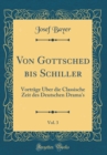 Image for Von Gottsched bis Schiller, Vol. 3: Vortrage Uber die Classische Zeit des Deutschen Drama&#39;s (Classic Reprint)