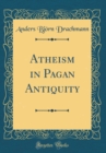 Image for Atheism in Pagan Antiquity (Classic Reprint)