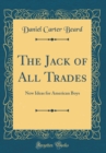 Image for The Jack of All Trades: New Ideas for American Boys (Classic Reprint)