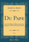 Image for Du Pape, Vol. 1: Suivi de l&#39;Eglise Gallicane dans Son Rapport; Avec le Souverain Pontife (Classic Reprint)