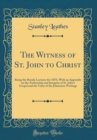 Image for The Witness of St. John to Christ: Being the Royale Lectures for 1870, With an Appendix on the Authorship and Integrity of St. John&#39;s Gospel and the Unity of the Johannine Writings (Classic Reprint)