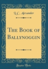 Image for The Book of Ballynoggin (Classic Reprint)
