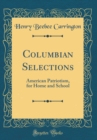 Image for Columbian Selections: American Patriotism, for Home and School (Classic Reprint)