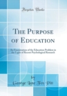 Image for The Purpose of Education: An Examination of the Education Problem in the Light of Recent Psychological Research (Classic Reprint)