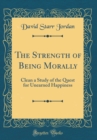 Image for The Strength of Being Morally: Clean a Study of the Quest for Unearned Happiness (Classic Reprint)