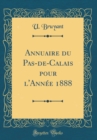 Image for Annuaire du Pas-de-Calais pour l&#39;Annee 1888 (Classic Reprint)