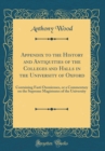 Image for Appendix to the History and Antiquities of the Colleges and Halls in the University of Oxford: Containing Fasti Oxonienses, or a Commentary on the Supreme Magistrates of the University (Classic Reprin