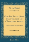 Image for Cosi Fan Tutte (Ainsi Font Toutes), Ou l&#39;Ecole des Amants: Opera-Comique en Quatre Actes (Classic Reprint)