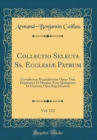 Image for Collectio Selecta Ss. Ecclesiæ Patrum, Vol. 112: Complectens Exquisitissima Opera Tum Dogmatica Et Moralia, Tum Apologetica Et Oratoria; Opus Regi Dicatum (Classic Reprint)