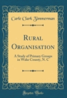 Image for Rural Organisation: A Study of Primary Groups in Wake County, N. C (Classic Reprint)