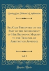 Image for Sea Case Presented on the Part of the Government of Her Britannic Majesty to the Tribunal of Arbitration Appendix, Vol. 2 (Classic Reprint)
