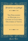 Image for The Philosophy of History, in a Course of Lectures, Delivered at Vienna: Translated From the German, With a Memoir of the Author (Classic Reprint)