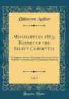 Image for Mississippi in 1883; Report of the Select Committee, Vol. 1: To Inquire Into the Mississippi Election of 1883, With the Testimony and Documentary Evidence (Classic Reprint)