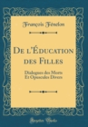 Image for De l&#39;Education des Filles: Dialogues des Morts Et Opuscules Divers (Classic Reprint)