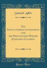 Image for Das Schulunterhaltungsgesetz und die Preußischen Burger Judischen Glaubens (Classic Reprint)