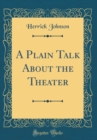Image for A Plain Talk About the Theater (Classic Reprint)