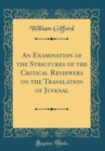 Image for An Examination of the Strictures of the Critical Reviewers on the Translation of Juvenal (Classic Reprint)