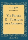Image for Vie Privee Et Publique des Animaux (Classic Reprint)