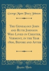Image for The Genealogy John and Ruth Johnson Who Lived in Chester, Vermont, in the Year 1800, Before and After (Classic Reprint)