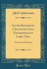 Image for Iacobi Bidermani e Societate Iesu, Epigrammatum Libri Tres: Auctoritate Maiorum (Classic Reprint)