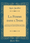 Image for La Femme dans l&#39;Inde: La Femme aux Temps Vediques aux Temps Brahmaniques Et dans l&#39;Inde de la Decadence (Classic Reprint)
