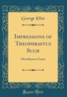 Image for Impressions of Theophrastus Such: Miscellaneous Essays (Classic Reprint)