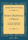 Image for Spirit Rappings a Fraud: A Lecture, Delivered December 16th, 1852 (Classic Reprint)