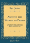 Image for Around the World to Persia: Letters Written While on the Journey as a Member of the American-Persian Relief Commission in 1918 (Classic Reprint)