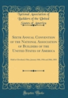 Image for Sixth Annual Convention of the National Association of Builders of the United States of America: Held at Cleveland, Ohio, January 18th, 19th and 20th, 1892 (Classic Reprint)