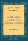 Image for Auserlesene Gedichte von Andreas Gryphius (Classic Reprint)