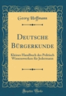 Image for Deutsche Burgerkunde: Kleines Handbuch des Politisch Wissenswerken fur Jedermann (Classic Reprint)