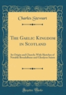 Image for The Gaelic Kingdom in Scotland: Its Origin and Church; With Sketches of Notable Breadalbane and Glenlyon Saints (Classic Reprint)