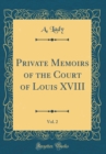 Image for Private Memoirs of the Court of Louis XVIII, Vol. 2 (Classic Reprint)