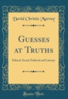 Image for Guesses at Truths: Ethical, Social, Political and Literary (Classic Reprint)