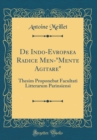 Image for De Indo-Evropaea Radice Men-&quot;Mente Agitare&quot;: Thesim Proponebat Facultati Litterarum Parinsiensi (Classic Reprint)