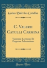 Image for C. Valerii Catulli Carmina: Varietate Lectionis Et Perpetua Adnotatione (Classic Reprint)