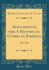 Image for Apontamentos para A Historia da Guerra da Zambezia: 1871-1875 (Classic Reprint)