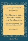 Image for Der Materialismus; Seine Wahrheit und Sein Irrthum: Eine Erwiderung auf Dr. Louis Buchner&#39;s &quot;Kraft und Stoff&quot; (Classic Reprint)