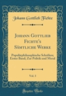 Image for Johann Gottlieb Fichte&#39;s Samtliche Werke, Vol. 3: Popularphilosophische Schriften; Erster Band; Zur Politik und Moral (Classic Reprint)
