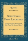 Image for Selections From Lucretius: Being a Golden Treasury Of His Poem &#39;De Rerum Natura&#39; (Classic Reprint)