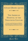 Image for The American Hospital of the Twentieth Century: A Treatise on the Development of Medical Institutions, Both in Europe and in America, Since the Beginning of the Present Century (Classic Reprint)