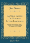Image for An Oral System Of Teaching Living Languages: Illustrated By A Practical Course Of Lessons, In The French, Through The Medium Of The English (Classic Reprint)