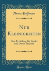 Image for Nur Kleinigkeiten: Eine Erzahlung fur Kinder und Deren Freunde (Classic Reprint)