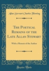 Image for The Poetical Remains of the Late Allan Stewart: With a Memoir of the Author (Classic Reprint)
