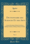 Image for Dictionnaire des Sciences Et des Arts, Vol. 1: Contenant l&#39;Etymologie, la Definition Et les Diverses Acceptions des Termes Techniques Usites dans l&#39;Anatomie, la Physiologie, la Medecine, la Chirurgie,