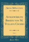 Image for Ausgewahlte Briefe von M. Tullius Cicero, Vol. 1 (Classic Reprint)