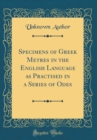 Image for Specimens of Greek Metres in the English Language as Practised in a Series of Odes (Classic Reprint)